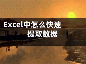 Excel中怎么快速提取數(shù)據(jù)