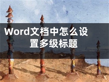 Word文檔中怎么設(shè)置多級標題