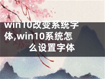 win10改變系統(tǒng)字體,win10系統(tǒng)怎么設(shè)置字體