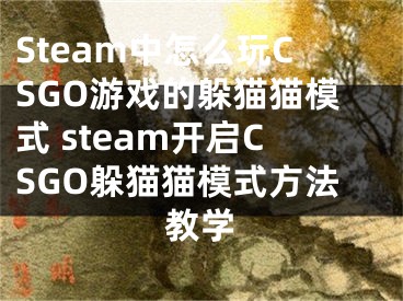 Steam中怎么玩CSGO游戲的躲貓貓模式 steam開啟CSGO躲貓貓模式方法教學(xué)