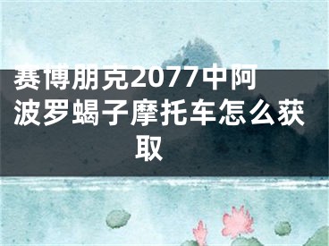 賽博朋克2077中阿波羅蝎子摩托車怎么獲取 