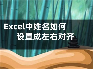 Excel中姓名如何設(shè)置成左右對齊