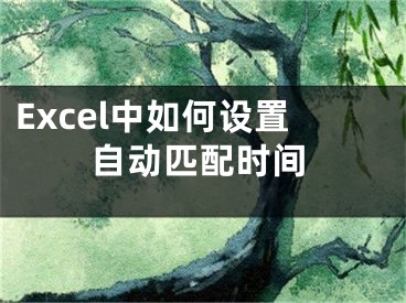 Excel中如何設(shè)置自動匹配時間