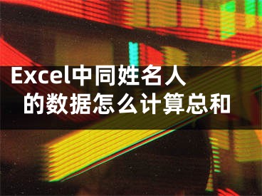 Excel中同姓名人的數(shù)據(jù)怎么計(jì)算總和