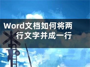 Word文檔如何將兩行文字并成一行