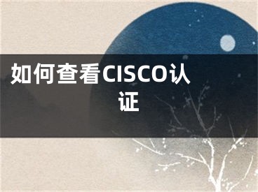 如何查看CISCO認(rèn)證