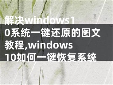 解決windows10系統(tǒng)一鍵還原的圖文教程,windows10如何一鍵恢復(fù)系統(tǒng)