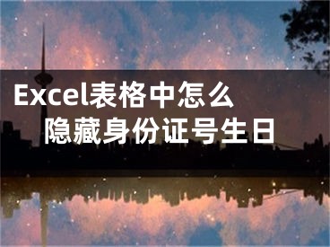 Excel表格中怎么隱藏身份證號(hào)生日