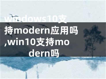 windows10支持modern應用嗎,win10支持modern嗎