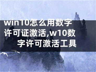 win10怎么用數(shù)字許可證激活,w10數(shù)字許可激活工具