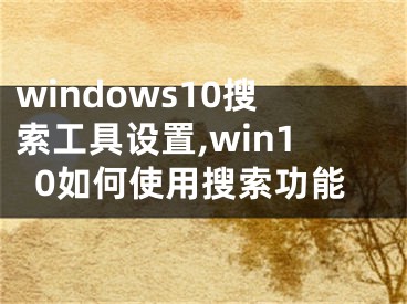 windows10搜索工具設(shè)置,win10如何使用搜索功能