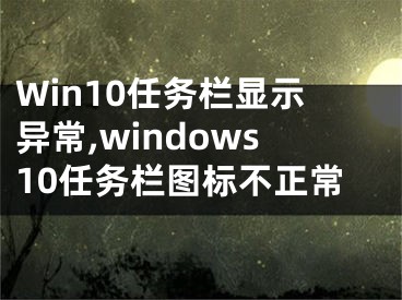 Win10任務(wù)欄顯示異常,windows10任務(wù)欄圖標(biāo)不正常