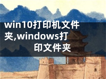 win10打印機(jī)文件夾,windows打印文件夾