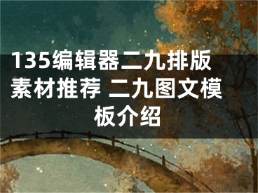 135編輯器二九排版素材推薦 二九圖文模板介紹