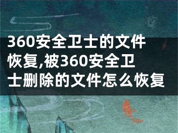 360安全衛(wèi)士的文件恢復(fù),被360安全衛(wèi)士刪除的文件怎么恢復(fù)