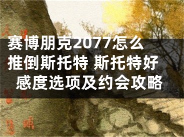 賽博朋克2077怎么推倒斯托特 斯托特好感度選項(xiàng)及約會(huì)攻略