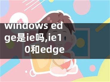 windows edge是ie嗎,ie10和edge