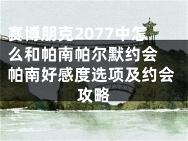 賽博朋克2077中怎么和帕南帕爾默約會 帕南好感度選項(xiàng)及約會攻略