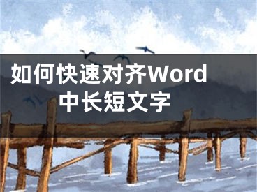 如何快速對(duì)齊Word中長(zhǎng)短文字 