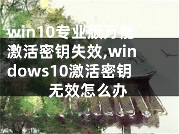 win10專業(yè)版萬能激活密鑰失效,windows10激活密鑰無效怎么辦