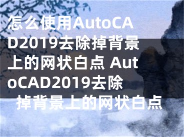 怎么使用AutoCAD2019去除掉背景上的網(wǎng)狀白點(diǎn) AutoCAD2019去除掉背景上的網(wǎng)狀白點(diǎn)