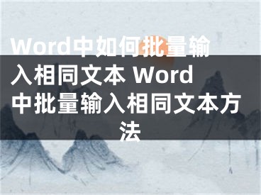 Word中如何批量輸入相同文本 Word中批量輸入相同文本方法