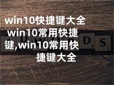 win10快捷鍵大全 win10常用快捷鍵,win10常用快捷鍵大全