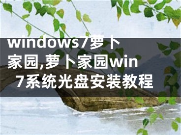 windows7蘿卜家園,蘿卜家園win7系統(tǒng)光盤安裝教程