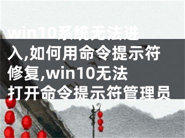 win10系統(tǒng)無法進(jìn)入,如何用命令提示符修復(fù),win10無法打開命令提示符管理員