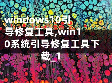 windows10引導(dǎo)修復(fù)工具,win10系統(tǒng)引導(dǎo)修復(fù)工具下載_1