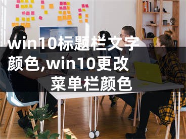 win10標(biāo)題欄文字顏色,win10更改菜單欄顏色