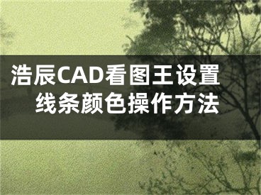 浩辰CAD看圖王設(shè)置線條顏色操作方法