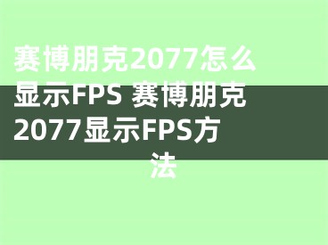 賽博朋克2077怎么顯示FPS 賽博朋克2077顯示FPS方法