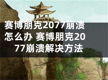 賽博朋克2077崩潰怎么辦 賽博朋克2077崩潰解決方法