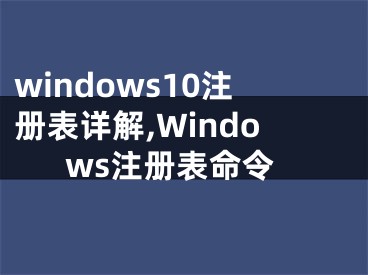 windows10注冊表詳解,Windows注冊表命令