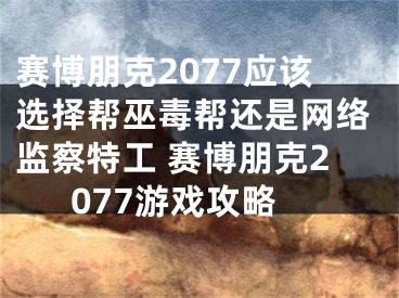 賽博朋克2077應該選擇幫巫毒幫還是網(wǎng)絡(luò)監(jiān)察特工 賽博朋克2077游戲攻略