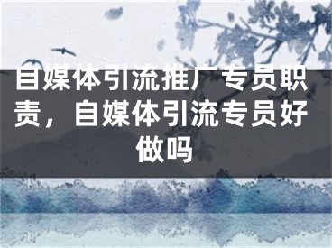 自媒體引流推廣專員職責(zé)，自媒體引流專員好做嗎