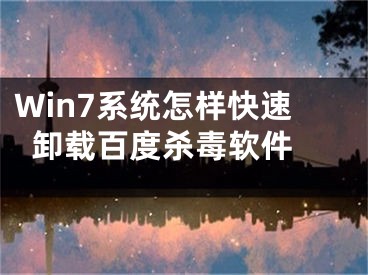 Win7系統(tǒng)怎樣快速卸載百度殺毒軟件 