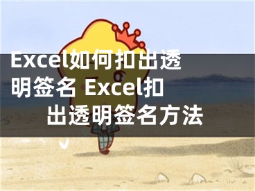 Excel如何扣出透明簽名 Excel扣出透明簽名方法