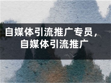 自媒體引流推廣專員，自媒體引流推廣