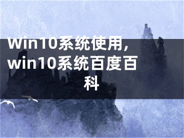 Win10系統(tǒng)使用,win10系統(tǒng)百度百科