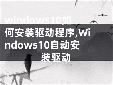 windows10如何安裝驅(qū)動程序,Windows10自動安裝驅(qū)動