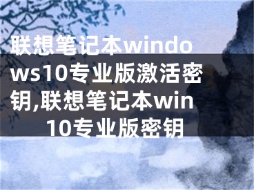 聯(lián)想筆記本windows10專業(yè)版激活密鑰,聯(lián)想筆記本win10專業(yè)版密鑰