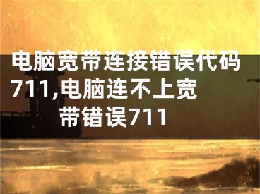 電腦寬帶連接錯誤代碼711,電腦連不上寬帶錯誤711