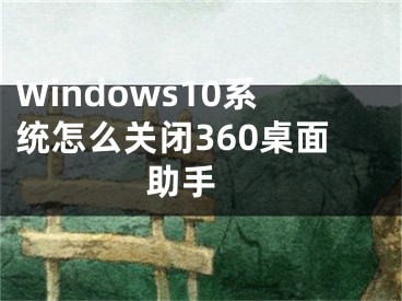 Windows10系統(tǒng)怎么關(guān)閉360桌面助手 