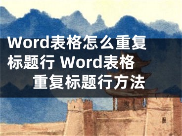 Word表格怎么重復(fù)標(biāo)題行 Word表格重復(fù)標(biāo)題行方法