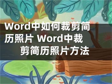 Word中如何裁剪簡歷照片 Word中裁剪簡歷照片方法