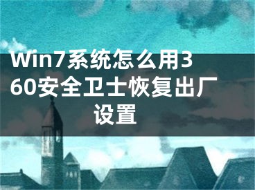 Win7系統(tǒng)怎么用360安全衛(wèi)士恢復(fù)出廠設(shè)置 