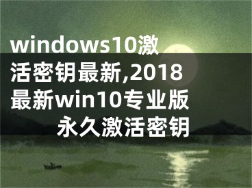 windows10激活密鑰最新,2018最新win10專業(yè)版永久激活密鑰