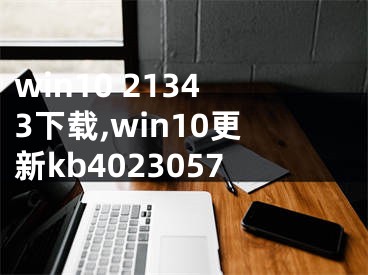 win10 21343下載,win10更新kb4023057